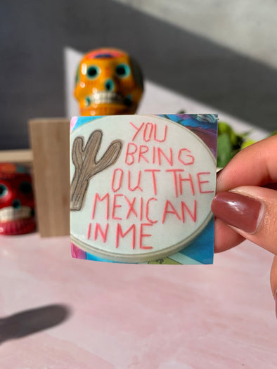 You Bring Out The Mexican in Me Sticker